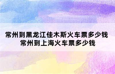 常州到黑龙江佳木斯火车票多少钱 常州到上海火车票多少钱